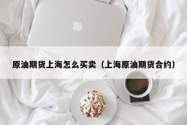 原油期货上海怎么买卖（上海原油期货合约）