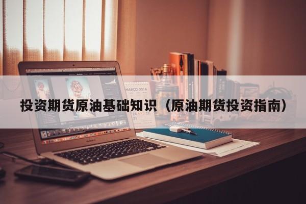 投资期货原油基础知识（原油期货投资指南）