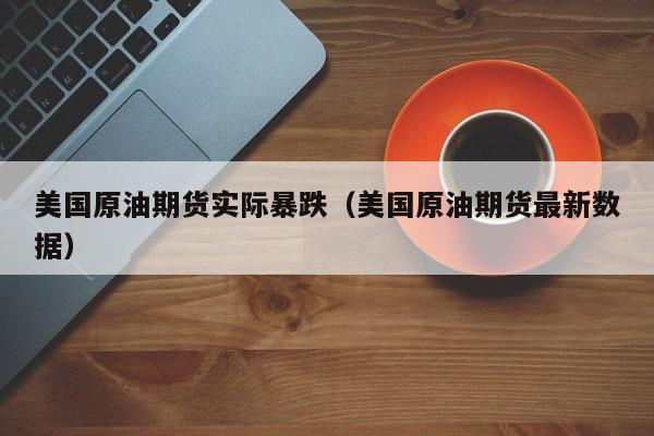 美国原油期货实际暴跌（美国原油期货最新数据）