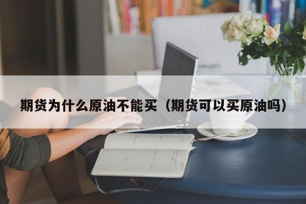 期货为什么原油不能买（期货可以买原油吗）