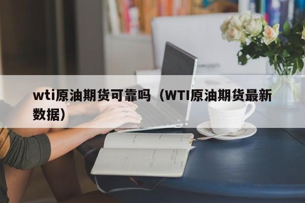 wti原油期货可靠吗（WTI原油期货最新数据）