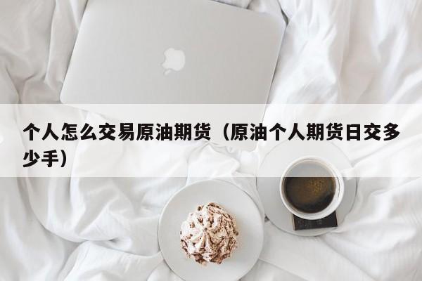 个人怎么交易原油期货（原油个人期货日交多少手）