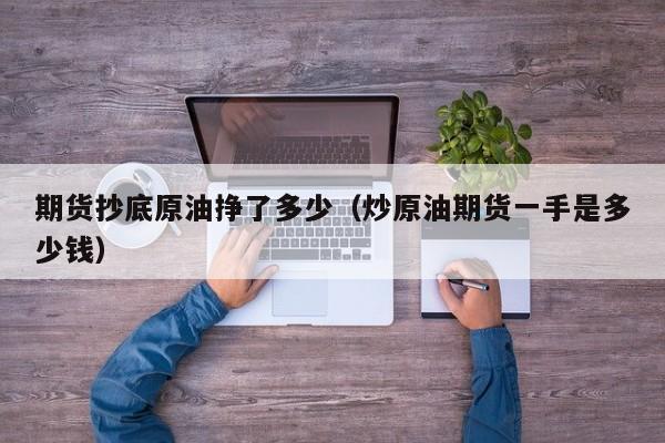 期货抄底原油挣了多少（炒原油期货一手是多少钱）