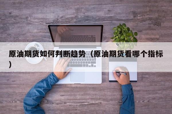 原油期货如何判断趋势(原油期货看哪个指标)