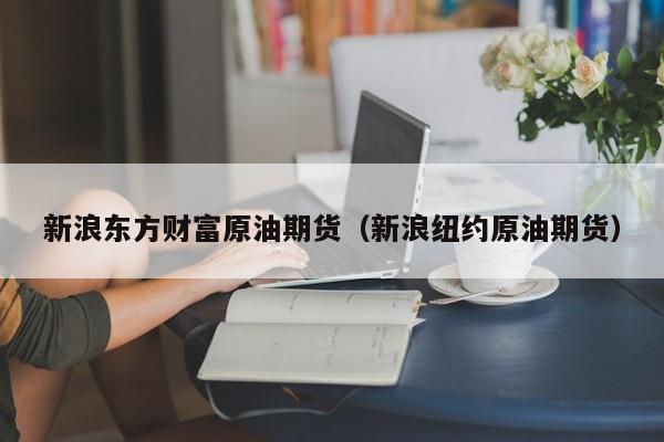 新浪东方财富原油期货（新浪纽约原油期货）