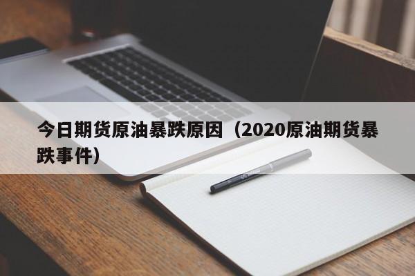 今日期货原油暴跌原因（2020原油期货暴跌事件）