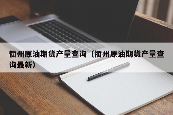 衢州原油期货产量查询（衢州原油期货产量查询最新）