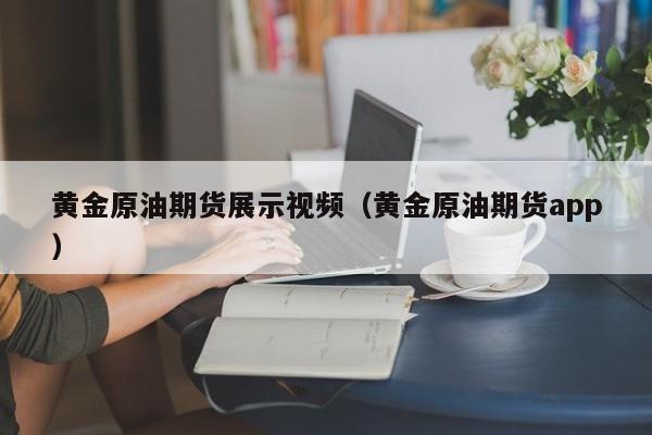 黄金原油期货展示视频（黄金原油期货app）